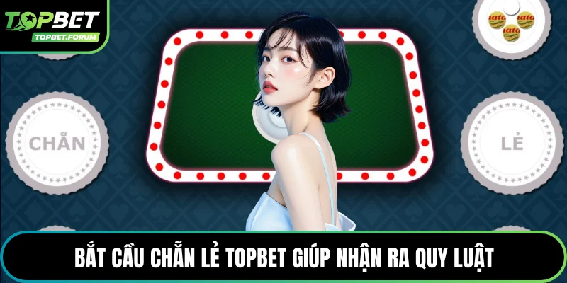 Bắt cầu chẵn lẻ Topbet giúp nhận ra quy luật
