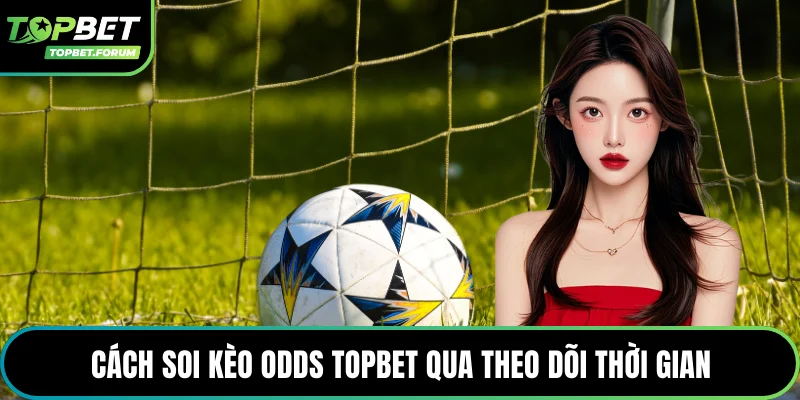 Cách soi kèo Odds Topbet qua theo dõi thời gian