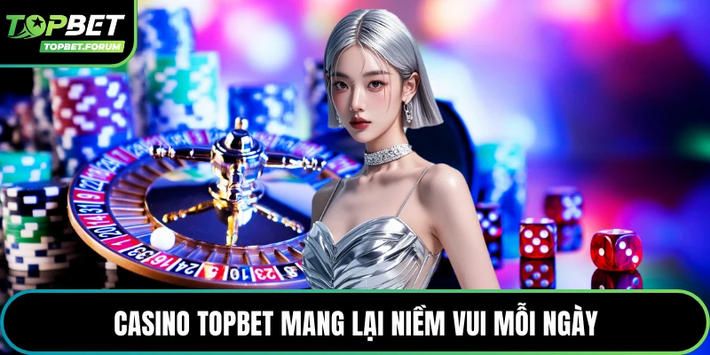 Casino Topbet mang lại niềm vui mỗi ngày