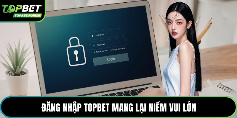 Đăng nhập Topbet mang lại niềm vui lớn
