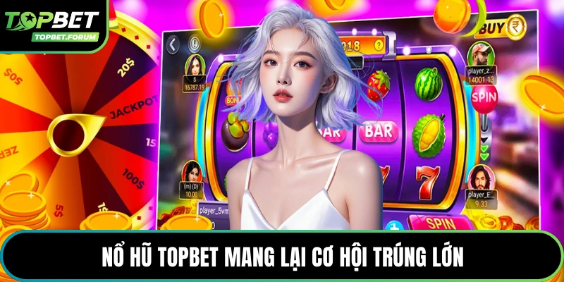 Nổ hũ Topbet mang lại cơ hội trúng lớn