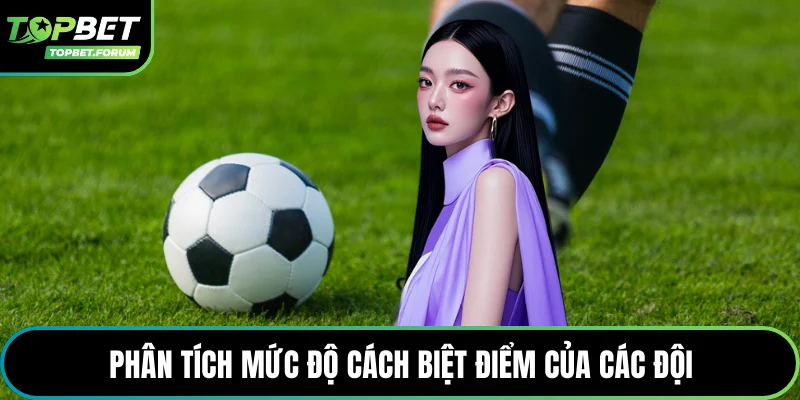 Phân tích mức độ cách biệt điểm của các đội