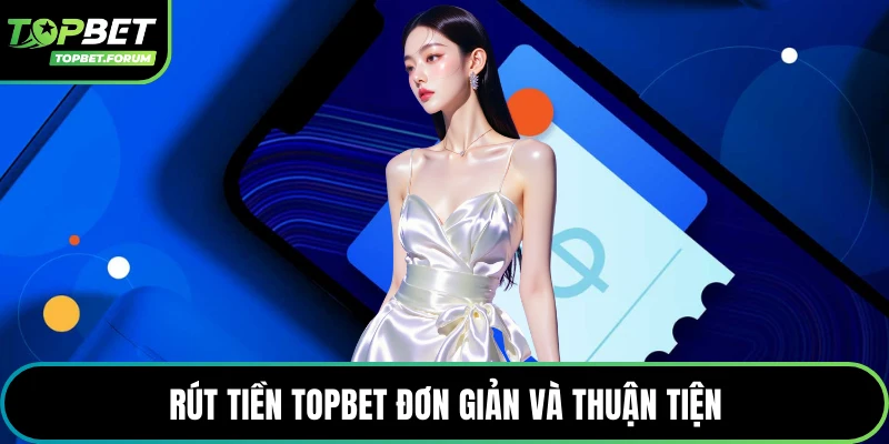 Rút tiền Topbet đơn giản và thuận tiện