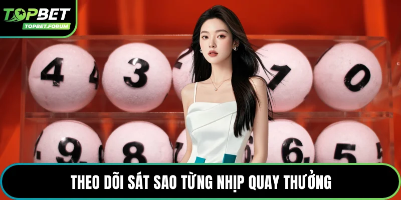 Theo dõi sát sao từng nhịp quay thưởng