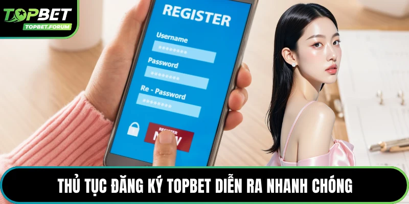 Thủ tục đăng ký Topbet diễn ra nhanh chóng