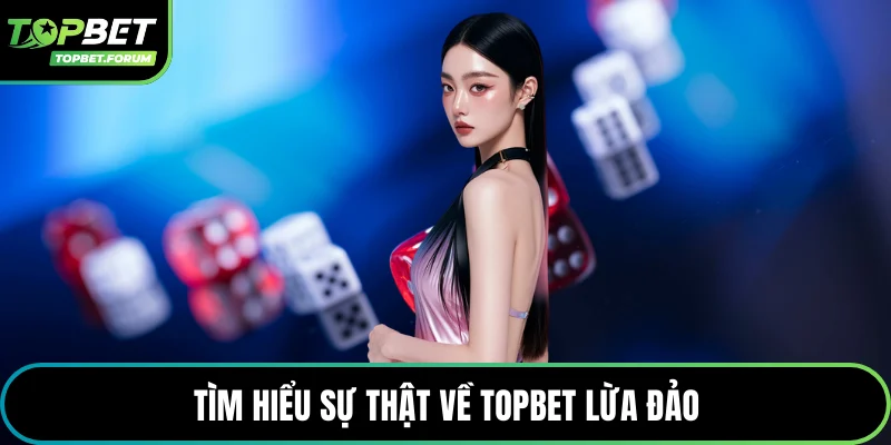 Tìm hiểu sự thật về Topbet lừa đảo